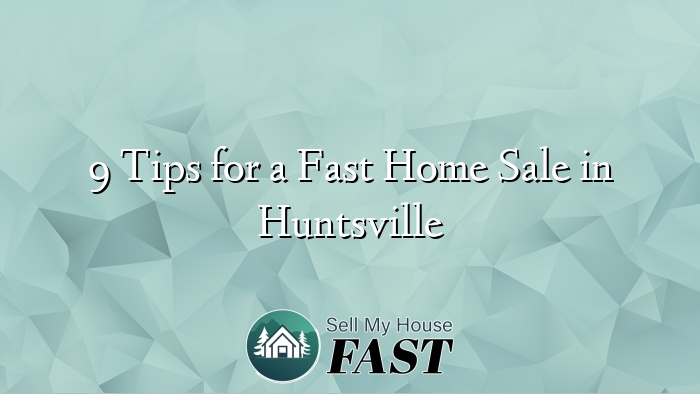 9 Tips for a Fast Home Sale in Huntsville