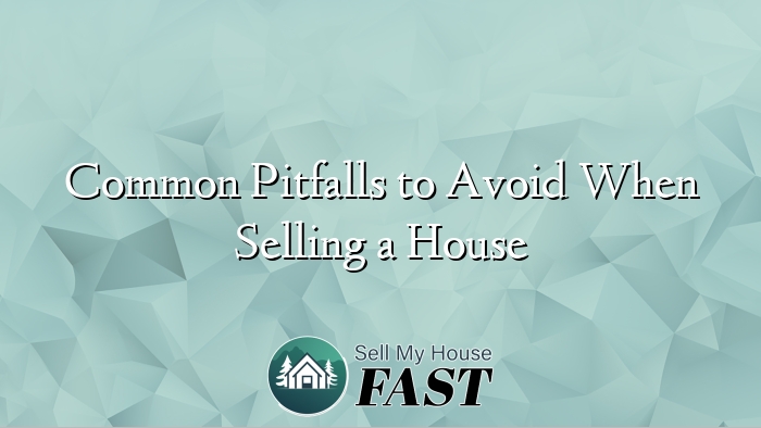 Common Pitfalls to Avoid When Selling a House