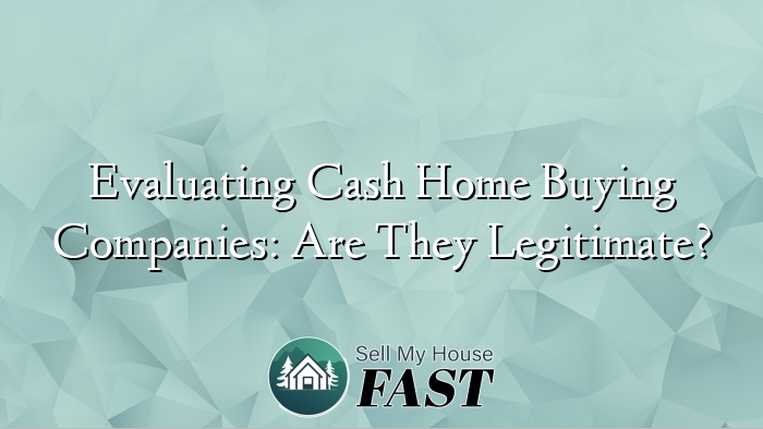 Evaluating Cash Home Buying Companies: Are They Legitimate?