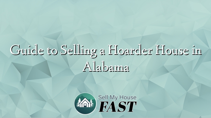 Guide to Selling a Hoarder House in Alabama