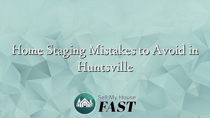 Home Staging Mistakes to Avoid in Huntsville