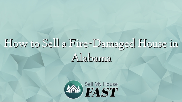 How to Sell a Fire-Damaged House in Alabama