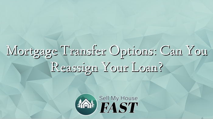 Mortgage Transfer Options: Can You Reassign Your Loan?