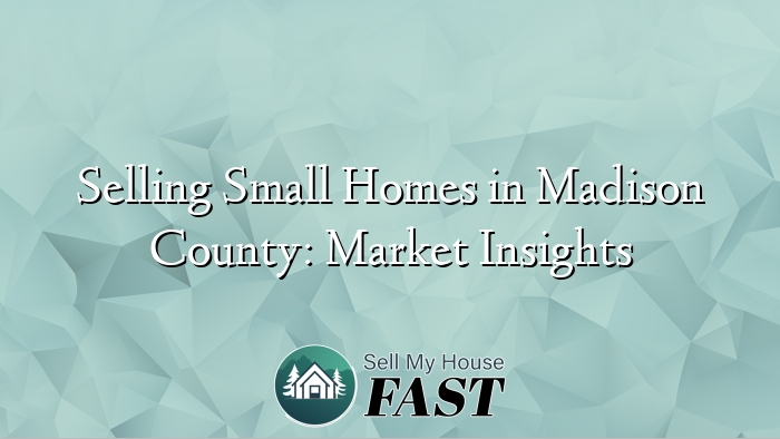 Selling Small Homes in Madison County: Market Insights